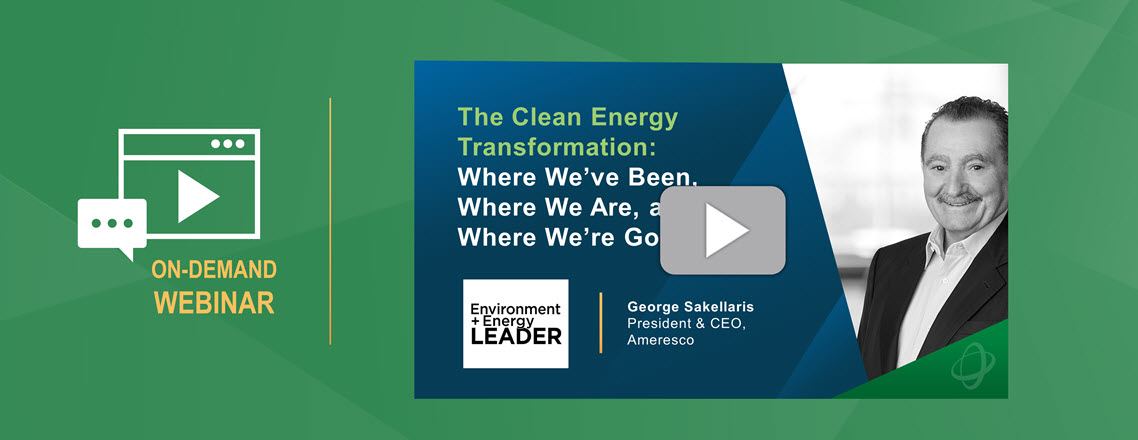 Preview image for The Clean Energy Transformation webinar shows the title slide with a photo of Ameresco President and CEO George Sakellaris, an Environment+Energy Leader logo and the words On-Demand Webinar with a play button